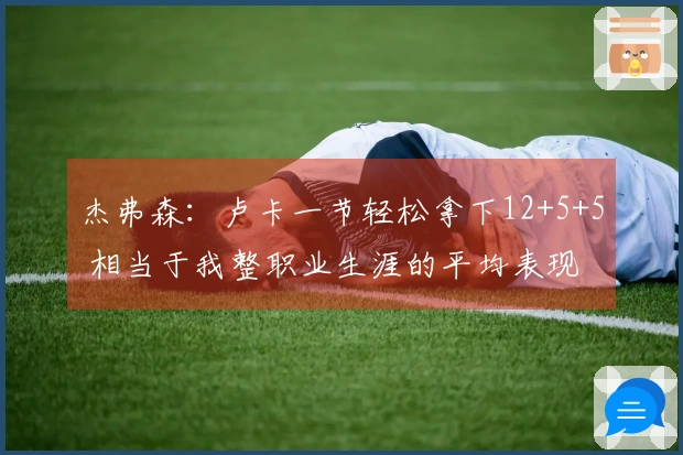 杰弗森：卢卡一节轻松拿下12+5+5 相当于我整职业生涯的平均表现 他每晚都能做到