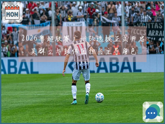 2026粤超联赛广州队选拔正式开启，吴群立与彭伟国担当主导角色