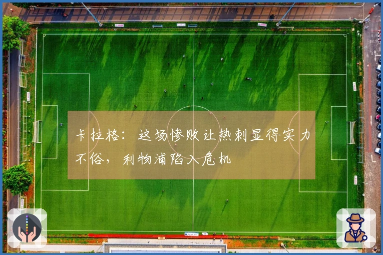 卡拉格：这场惨败让热刺显得实力不俗，利物浦陷入危机