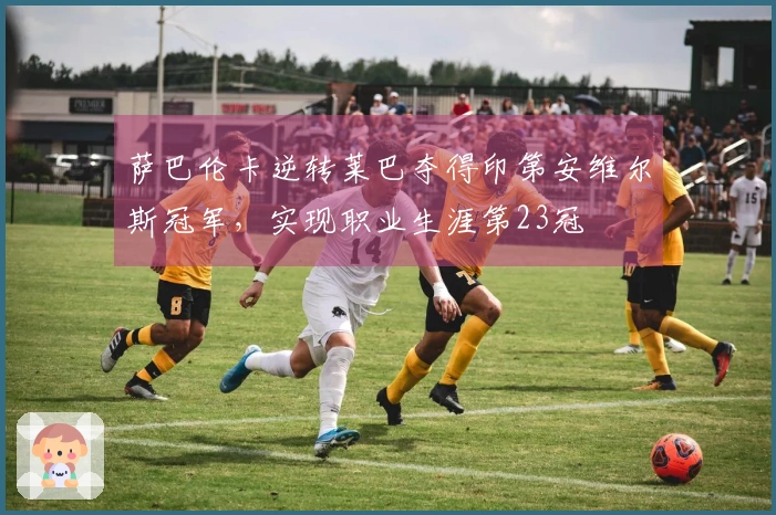 萨巴伦卡逆转莱巴夺得印第安维尔斯冠军，实现职业生涯第23冠