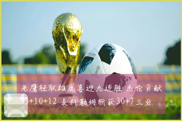 老鹰轻取雄鹿喜迎九连胜 杰伦贡献23+10+12 麦科勒姆斩获30+7三分